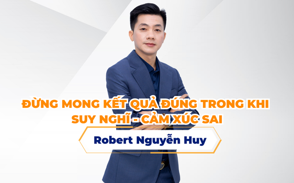 ĐỪNG MONG KẾT QUẢ ĐÚNG TRONG KHI SUY NGHĨ – CẢM XÚC SAI